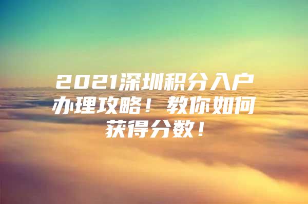 2021深圳积分入户办理攻略！教你如何获得分数！