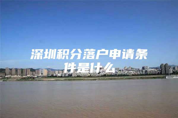 深圳积分落户申请条件是什么