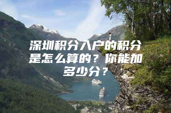 深圳积分入户的积分是怎么算的？你能加多少分？