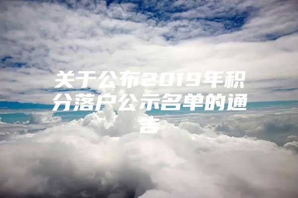 关于公布2019年积分落户公示名单的通告