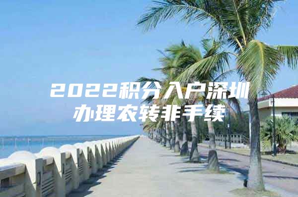 2022积分入户深圳办理农转非手续