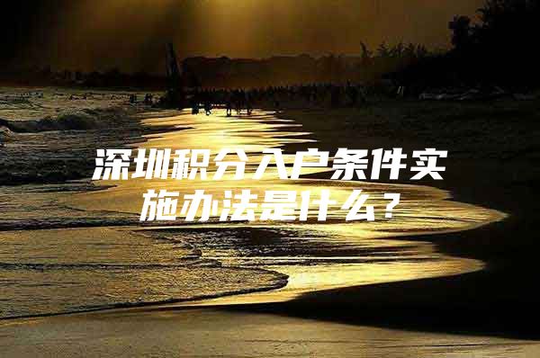 深圳积分入户条件实施办法是什么？