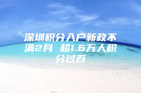 深圳积分入户新政不满2月 超1.6万人积分过百