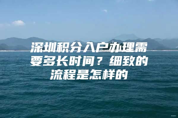 深圳积分入户办理需要多长时间？细致的流程是怎样的