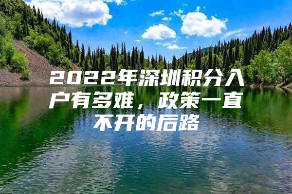 2022年深圳积分入户有多难，政策一直不开的后路