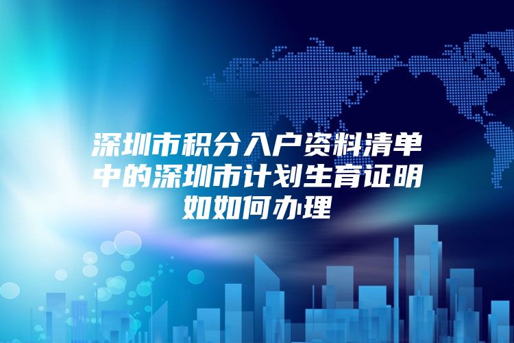 深圳市积分入户资料清单中的深圳市计划生育证明如如何办理