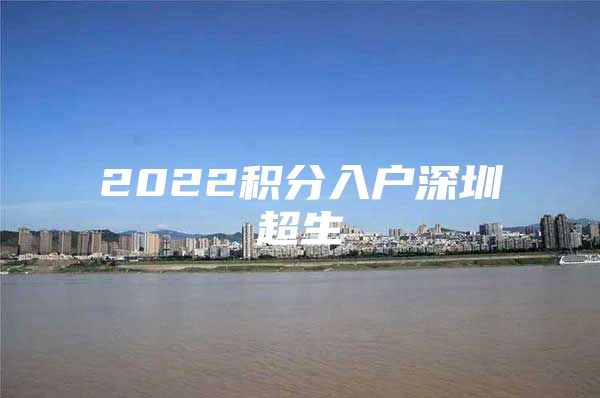 2022积分入户深圳超生