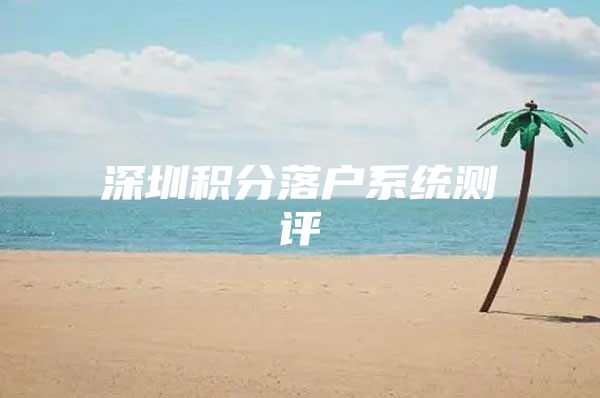 深圳积分落户系统测评