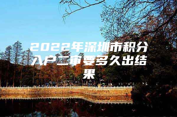 2022年深圳市积分入户二审要多久出结果