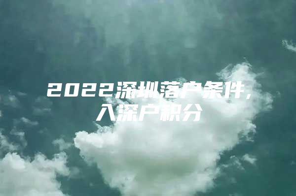 2022深圳落户条件,入深户积分