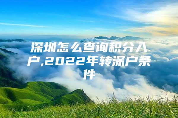 深圳怎么查询积分入户,2022年转深户条件