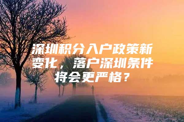 深圳积分入户政策新变化，落户深圳条件将会更严格？