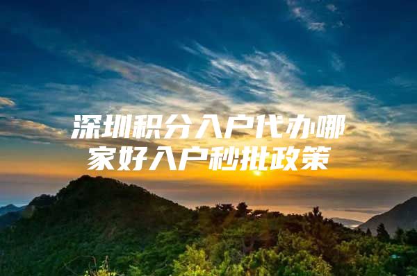 深圳积分入户代办哪家好入户秒批政策