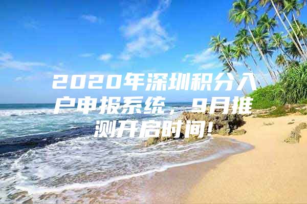 2020年深圳积分入户申报系统，9月推测开启时间!