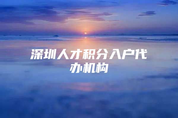 深圳人才积分入户代办机构