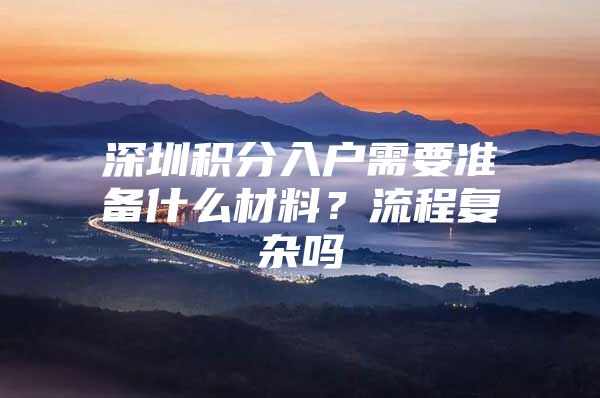 深圳积分入户需要准备什么材料？流程复杂吗