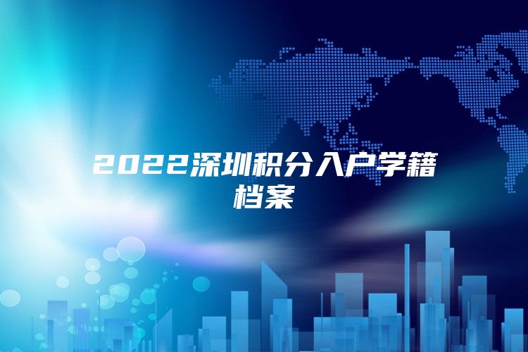 2022深圳积分入户学籍档案