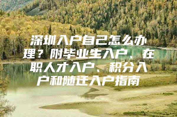 深圳入户自己怎么办理？附毕业生入户、在职人才入户、积分入户和随迁入户指南