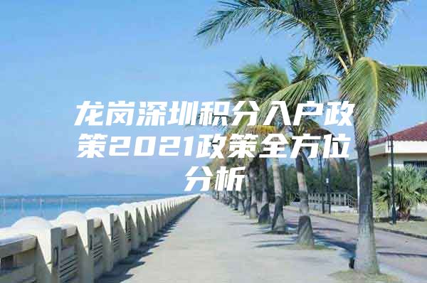 龙岗深圳积分入户政策2021政策全方位分析