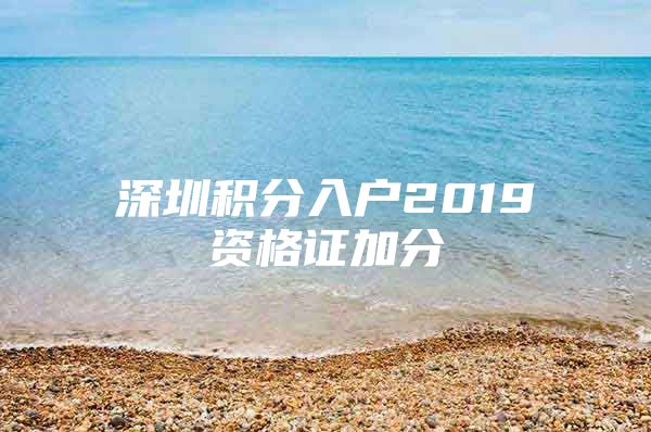 深圳积分入户2019资格证加分