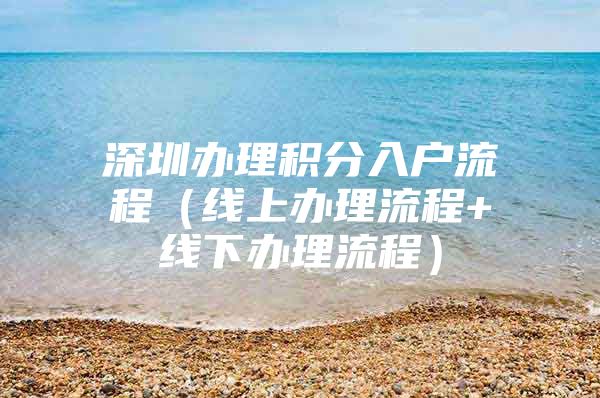 深圳办理积分入户流程（线上办理流程+线下办理流程）