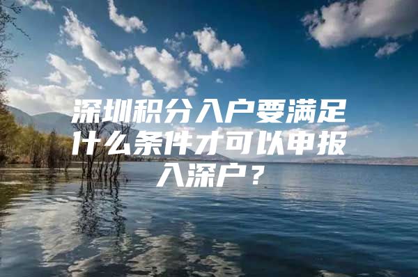 深圳积分入户要满足什么条件才可以申报入深户？