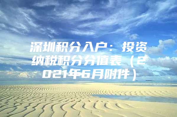 深圳积分入户：投资纳税积分分值表（2021年6月附件）