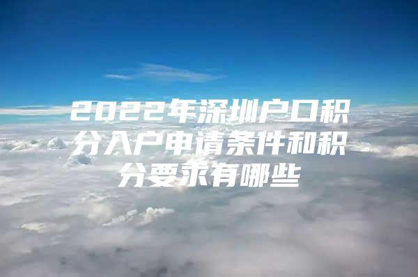 2022年深圳户口积分入户申请条件和积分要求有哪些