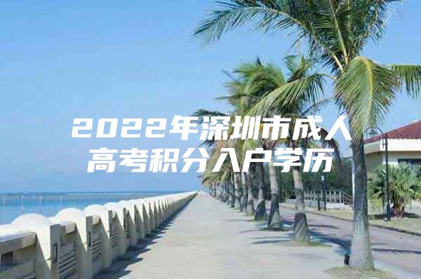 2022年深圳市成人高考积分入户学历