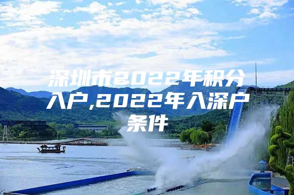 深圳市2022年积分入户,2022年入深户条件