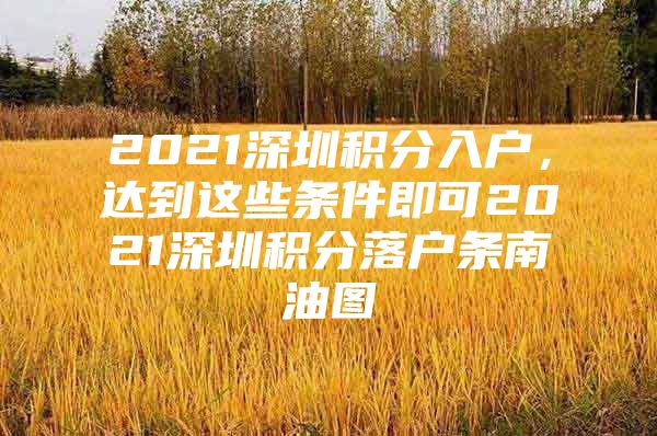 2021深圳积分入户，达到这些条件即可2021深圳积分落户条南油图