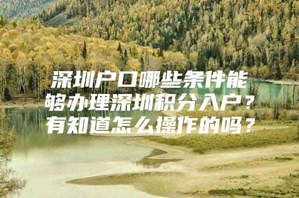 深圳户口哪些条件能够办理深圳积分入户？有知道怎么操作的吗？