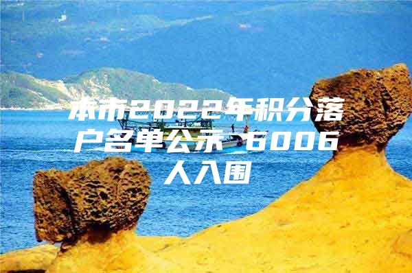 本市2022年积分落户名单公示 6006人入围