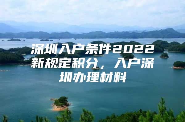 深圳入户条件2022新规定积分，入户深圳办理材料