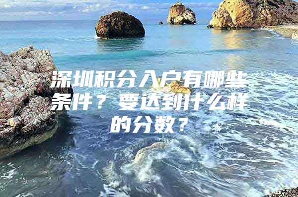 深圳积分入户有哪些条件？要达到什么样的分数？