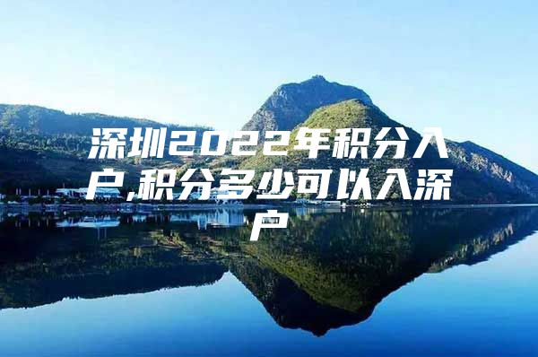 深圳2022年积分入户,积分多少可以入深户