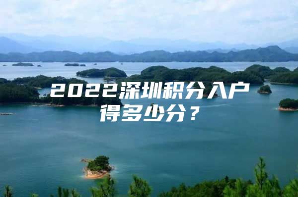 2022深圳积分入户得多少分？