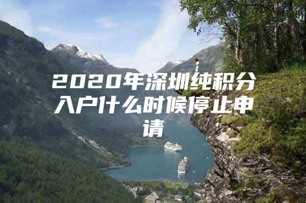 2020年深圳纯积分入户什么时候停止申请