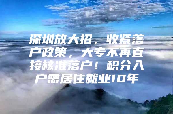 深圳放大招，收紧落户政策，大专不再直接核准落户！积分入户需居住就业10年