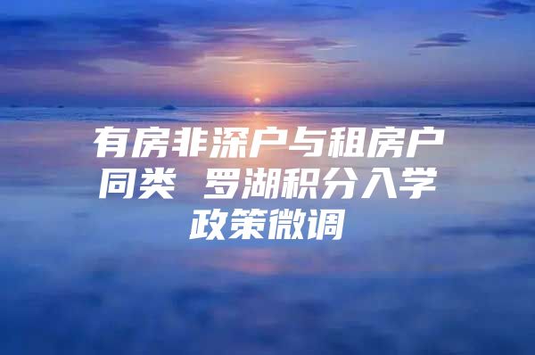 有房非深户与租房户同类 罗湖积分入学政策微调