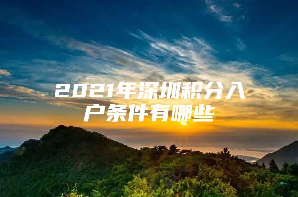 2021年深圳积分入户条件有哪些