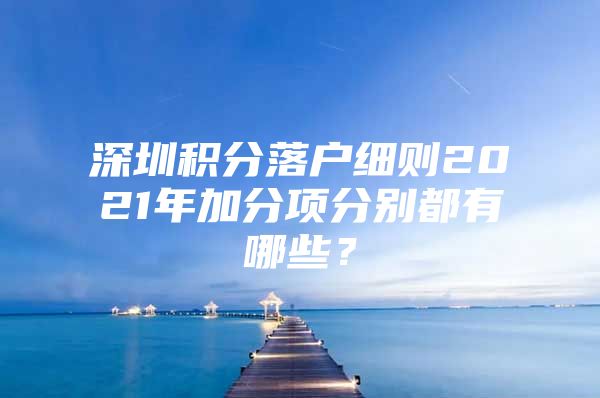 深圳积分落户细则2021年加分项分别都有哪些？