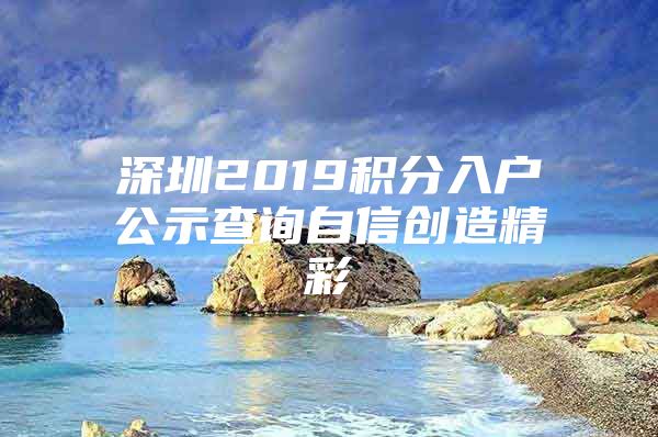 深圳2019积分入户公示查询自信创造精彩