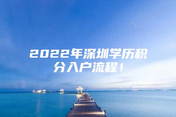 2022年深圳学历积分入户流程！