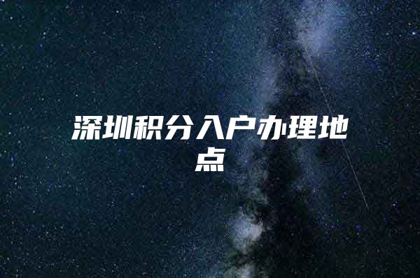 深圳积分入户办理地点