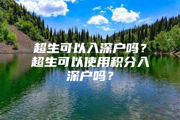 超生可以入深户吗？超生可以使用积分入深户吗？