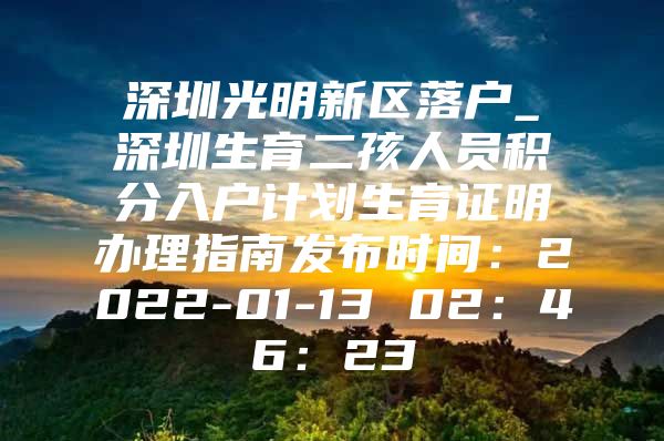 深圳光明新区落户_深圳生育二孩人员积分入户计划生育证明办理指南发布时间：2022-01-13 02：46：23