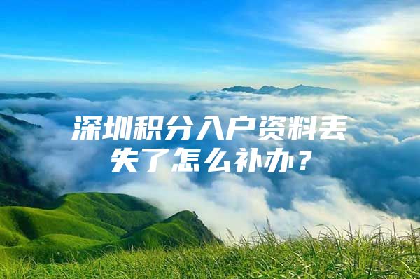 深圳积分入户资料丢失了怎么补办？