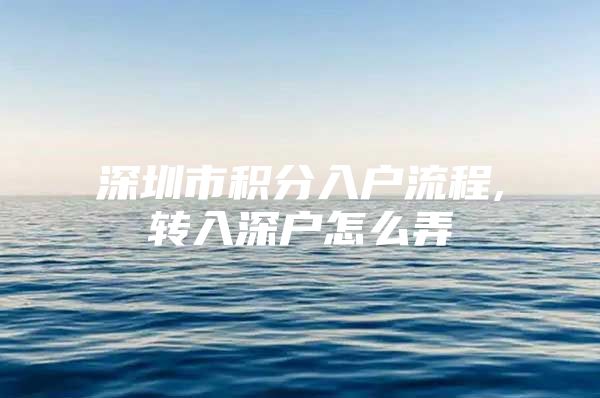 深圳市积分入户流程,转入深户怎么弄