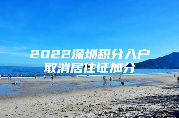 2022深圳积分入户取消居住证加分